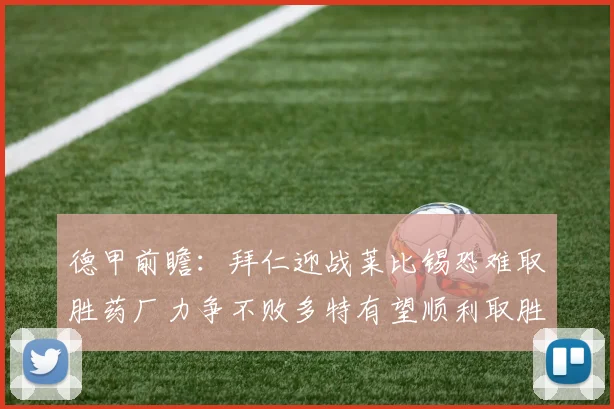 德甲前瞻：拜仁迎战莱比锡恐难取胜药厂力争不败多特有望顺利取胜