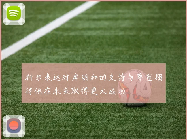 科尔表达对库明加的支持与尊重期待他在未来取得更大成功