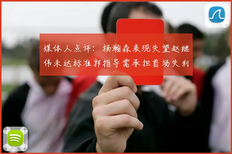 媒体人点评：杨瀚森表现失望赵继伟未达标准郭指导需承担首场失利责任