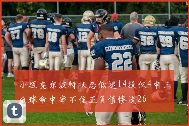 小迈克尔波特状态低迷14投仅4中三分球命中率不佳正负值惨淡26