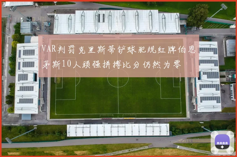 VAR判罚克里斯蒂铲球犯规红牌伯恩茅斯10人顽强拼搏比分仍然为零