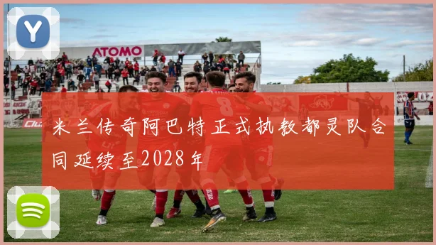 米兰传奇阿巴特正式执教都灵队合同延续至2028年