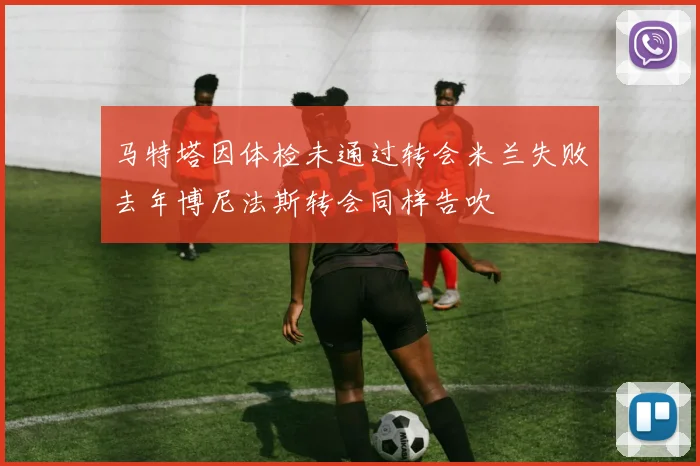 马特塔因体检未通过转会米兰失败去年博尼法斯转会同样告吹