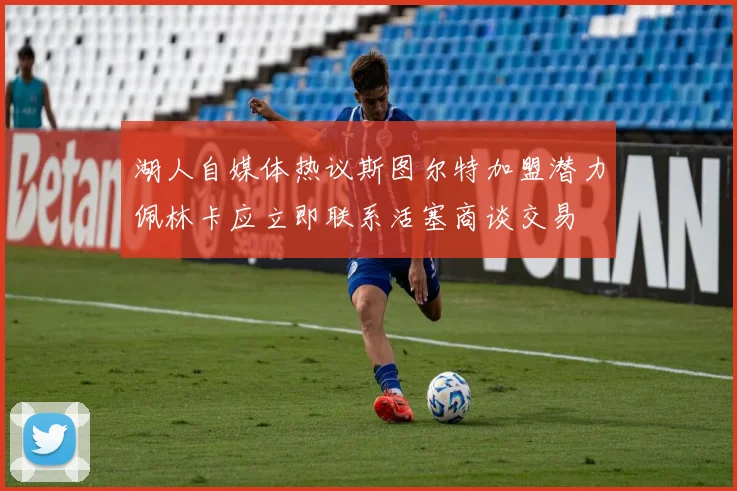 湖人自媒体热议斯图尔特加盟潜力佩林卡应立即联系活塞商谈交易